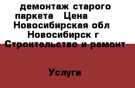 демонтаж старого паркета › Цена ­ 350 - Новосибирская обл., Новосибирск г. Строительство и ремонт » Услуги   